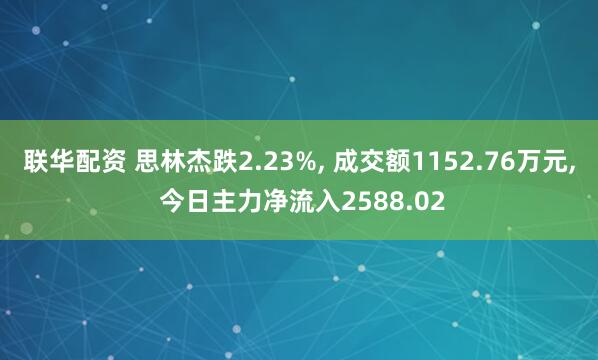 联华配资 思林杰跌2.23%, 成交额1152.76万元, 今日主力净流入2588.02