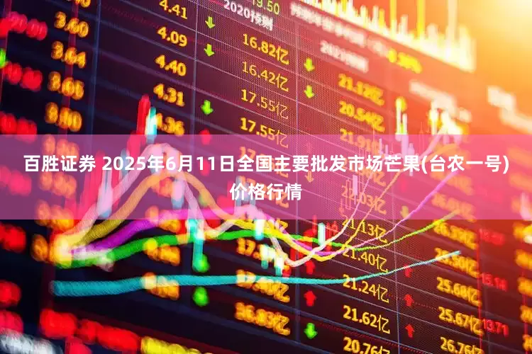 百胜证券 2025年6月11日全国主要批发市场芒果(台农一号)价格行情