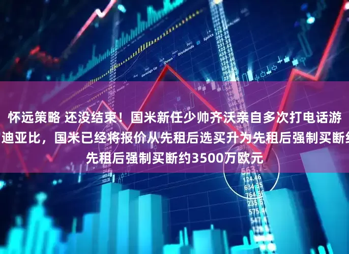 怀远策略 还没结束！国米新任少帅齐沃亲自多次打电话游说26岁指挥官迪亚比，国米已经将报价从先租后选买升为先租后强制买断约3500万欧元